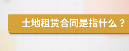 土地租赁合同是指什么？