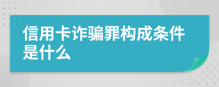 信用卡诈骗罪构成条件是什么