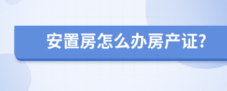 安置房怎么办房产证?