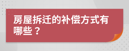 房屋拆迁的补偿方式有哪些？