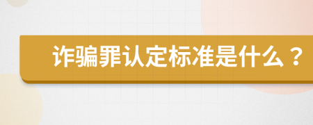 诈骗罪认定标准是什么？