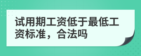 试用期工资低于最低工资标准，合法吗