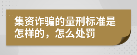 集资诈骗的量刑标准是怎样的，怎么处罚