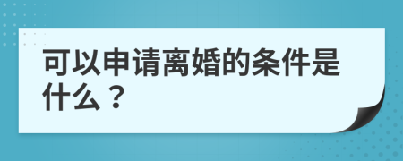 可以申请离婚的条件是什么？