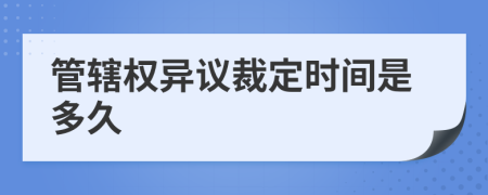 管辖权异议裁定时间是多久