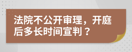 法院不公开审理，开庭后多长时间宣判？