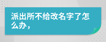 派出所不给改名字了怎么办，