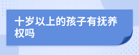 十岁以上的孩子有抚养权吗