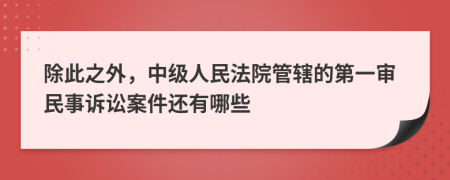 除此之外，中级人民法院管辖的第一审民事诉讼案件还有哪些