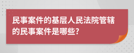 民事案件的基层人民法院管辖的民事案件是哪些?