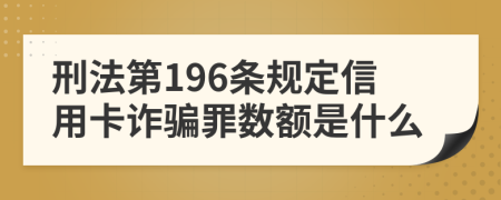 刑法第196条规定信用卡诈骗罪数额是什么