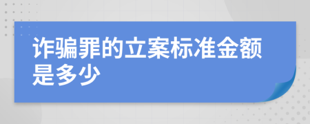 诈骗罪的立案标准金额是多少