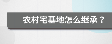 农村宅基地怎么继承？