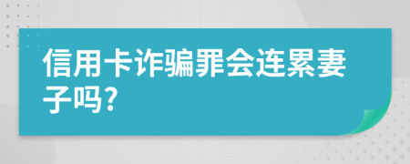 信用卡诈骗罪会连累妻子吗?