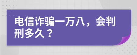 电信诈骗一万八，会判刑多久？