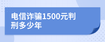 电信诈骗1500元判刑多少年