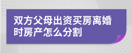 双方父母出资买房离婚时房产怎么分割