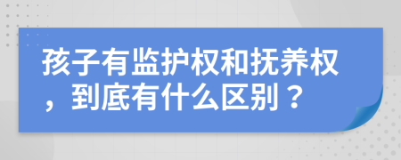 孩子有监护权和抚养权，到底有什么区别？