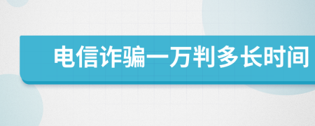 电信诈骗一万判多长时间