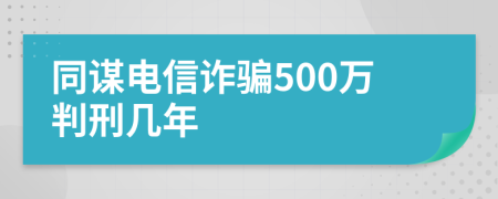 同谋电信诈骗500万判刑几年