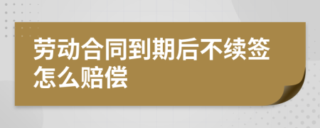 劳动合同到期后不续签怎么赔偿