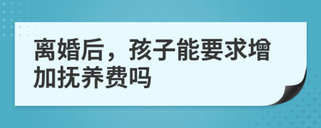 离婚后，孩子能要求增加抚养费吗