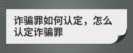 诈骗罪如何认定，怎么认定诈骗罪