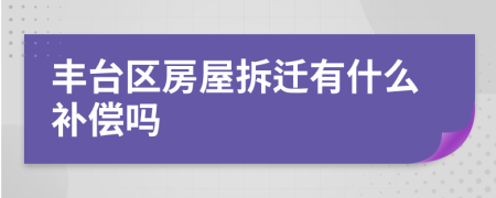 丰台区房屋拆迁有什么补偿吗