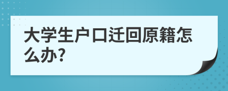 大学生户口迁回原籍怎么办?