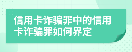 信用卡诈骗罪中的信用卡诈骗罪如何界定