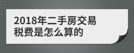 2018年二手房交易税费是怎么算的