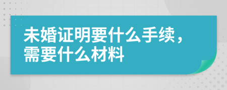 未婚证明要什么手续，需要什么材料