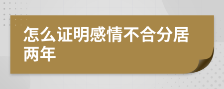 怎么证明感情不合分居两年