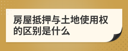 房屋抵押与土地使用权的区别是什么