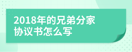 2018年的兄弟分家协议书怎么写