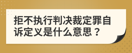 拒不执行判决裁定罪自诉定义是什么意思？