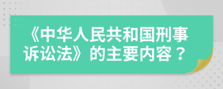 《中华人民共和国刑事诉讼法》的主要内容？