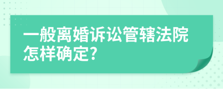 一般离婚诉讼管辖法院怎样确定?