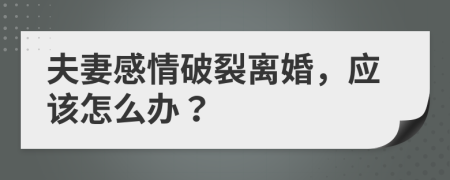 夫妻感情破裂离婚，应该怎么办？