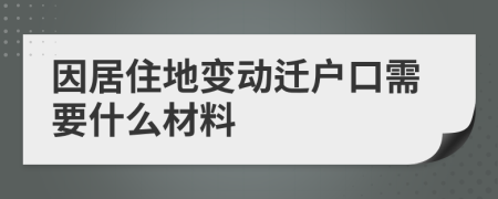 因居住地变动迁户口需要什么材料