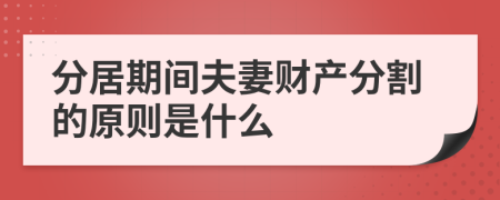 分居期间夫妻财产分割的原则是什么