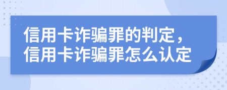 信用卡诈骗罪的判定，信用卡诈骗罪怎么认定