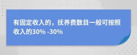 有固定收入的，抚养费数目一般可按照收入的30% -30%