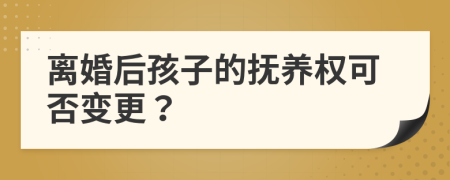 离婚后孩子的抚养权可否变更？