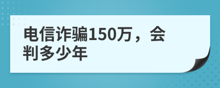 电信诈骗150万，会判多少年