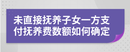 未直接抚养子女一方支付抚养费数额如何确定