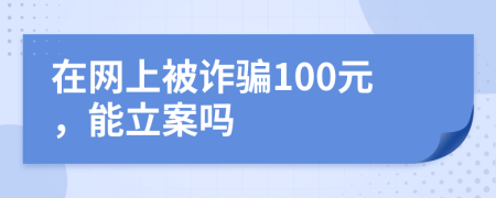 在网上被诈骗100元，能立案吗