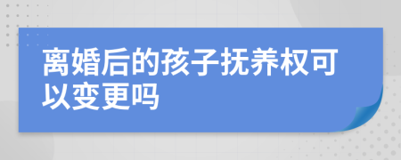 离婚后的孩子抚养权可以变更吗