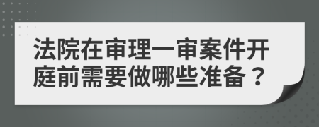 法院在审理一审案件开庭前需要做哪些准备？