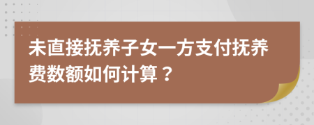 未直接抚养子女一方支付抚养费数额如何计算？